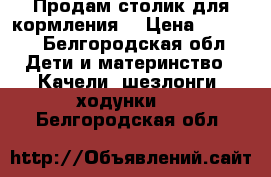 Продам столик для кормления. › Цена ­ 3 000 - Белгородская обл. Дети и материнство » Качели, шезлонги, ходунки   . Белгородская обл.